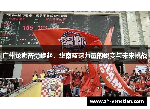 广州龙狮奋勇崛起：华南篮球力量的蜕变与未来挑战