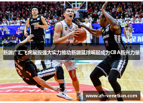 新疆广汇飞虎展现强大实力推动新疆篮球崛起成为CBA新兴力量