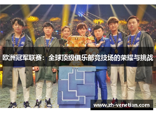 欧洲冠军联赛:全球顶级俱乐部竞技场的荣耀与挑战 欧洲冠军联赛:全球顶级俱乐部竞技场的荣耀与挑战