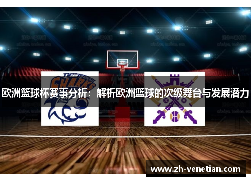 欧洲篮球杯赛事分析：解析欧洲篮球的次级舞台与发展潜力