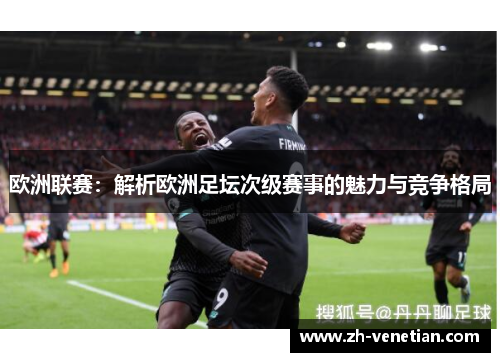 欧洲联赛：解析欧洲足坛次级赛事的魅力与竞争格局