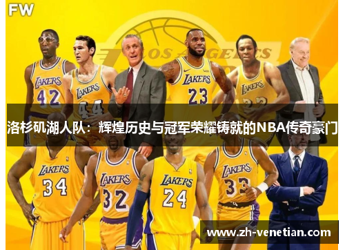 洛杉矶湖人队：辉煌历史与冠军荣耀铸就的NBA传奇豪门