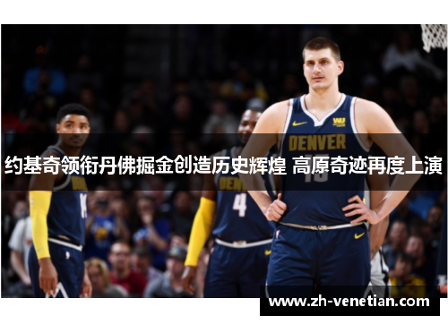 约基奇领衔丹佛掘金创造历史辉煌 高原奇迹再度上演 约基奇领衔丹佛掘金创造历史辉煌 高原奇迹再度上演