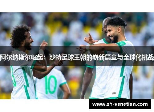 阿尔纳斯尔崛起:沙特足球王朝的崭新篇章与全球化挑战 阿尔纳斯尔崛起:沙特足球王朝的崭新篇章与全球化挑战