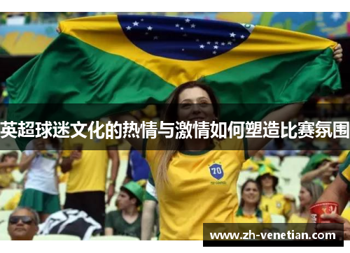 英超球迷文化的热情与激情如何塑造比赛氛围