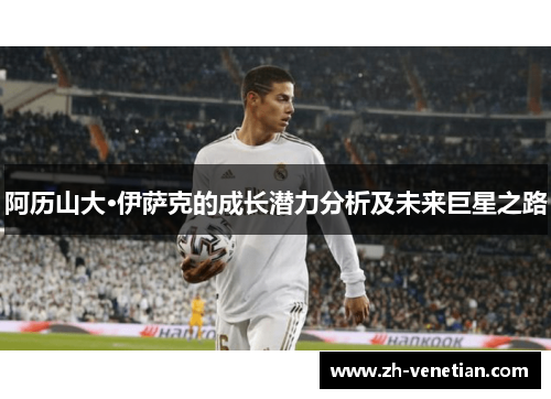 阿历山大·伊萨克的成长潜力分析及未来巨星之路 阿历山大·伊萨克的成长潜力分析及未来巨星之路