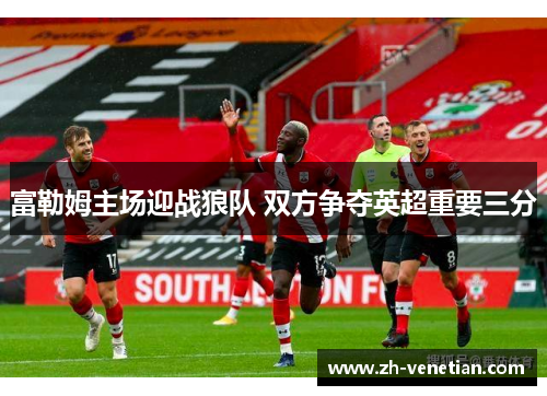 富勒姆主场迎战狼队 双方争夺英超重要三分 富勒姆主场迎战狼队 双方争夺英超重要三分