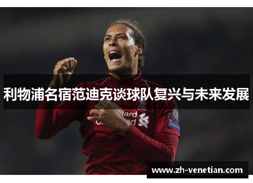 利物浦名宿范迪克谈球队复兴与未来发展