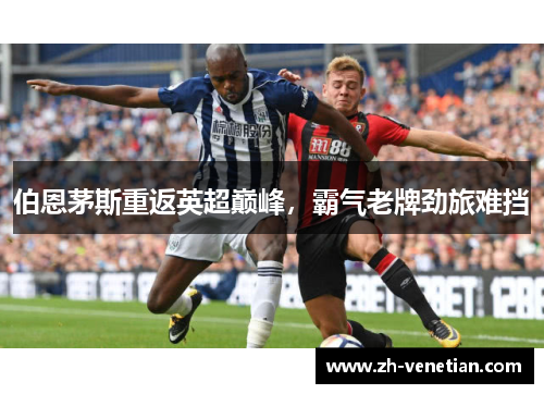伯恩茅斯重返英超巅峰,霸气老牌劲旅难挡 伯恩茅斯重返英超巅峰,霸气老牌劲旅难挡
