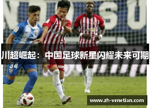 川超崛起：中国足球新星闪耀未来可期