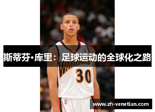 斯蒂芬·库里:足球运动的全球化之路 斯蒂芬·库里:足球运动的全球化之路