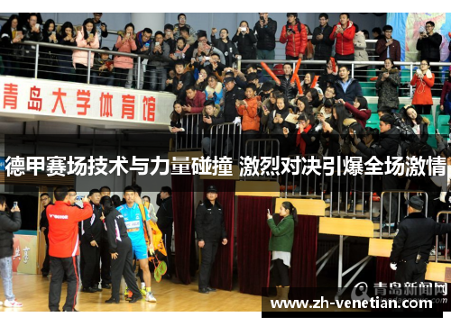 德甲赛场技术与力量碰撞 激烈对决引爆全场激情 德甲赛场技术与力量碰撞 激烈对决引爆全场激情