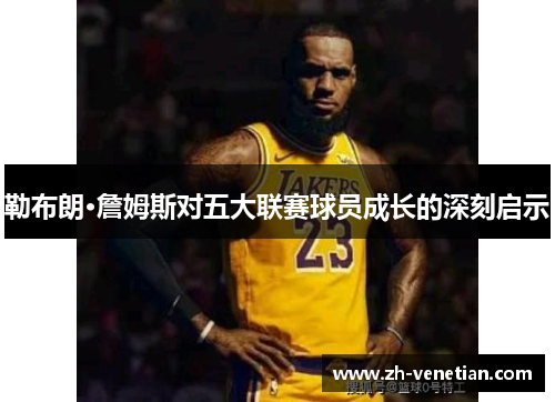 勒布朗·詹姆斯对五大联赛球员成长的深刻启示 勒布朗·詹姆斯对五大联赛球员成长的深刻启示