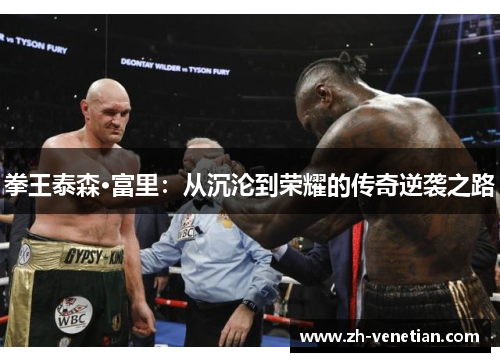 拳王泰森·富里:从沉沦到荣耀的传奇逆袭之路 拳王泰森·富里:从沉沦到荣耀的传奇逆袭之路