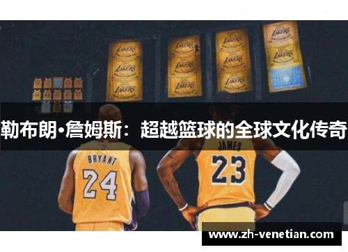 勒布朗·詹姆斯：超越篮球的全球文化传奇