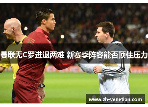 曼联无C罗进退两难 新赛季阵容能否顶住压力