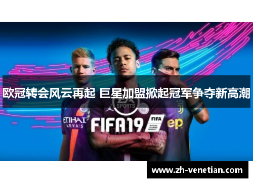 欧冠转会风云再起 巨星加盟掀起冠军争夺新高潮